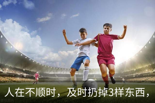 人在不顺时，及时扔掉3样东西，立马转好运